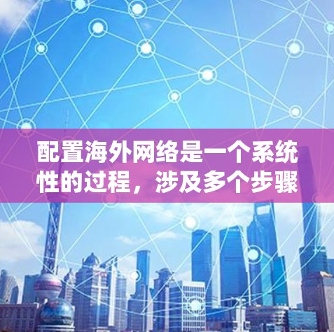 配置海外网络是一个系统性的过程,涉及多个步骤和技能。以下是一个分步骤的指南,帮助你顺利地配置海外网络
