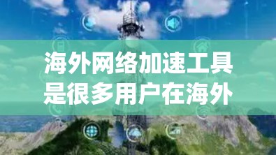 海外网络加速工具是很多用户在海外 traveling 或进行远程工作时常用的工具,以帮助他们更高效地访问网络资源。以下是一些常用的海外网络加速工具合集,涵盖了多种需求和预算范围