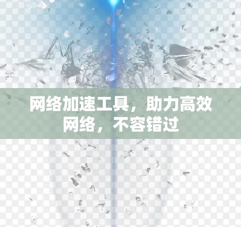 网络加速工具,助力高效网络,不容错过