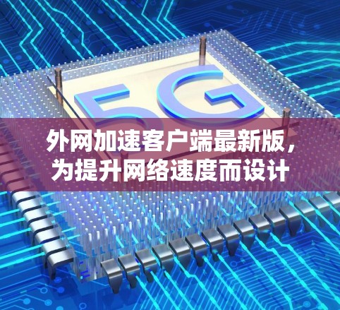 外网加速客户端最新版,为提升网络速度而设计