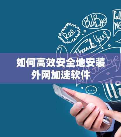 如何高效安全地安装外网加速软件 如何高效安全地安装外网加速软件