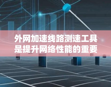 外网加速线路测速工具是提升网络性能的重要步骤,能够帮助你优化网络带宽分配和流量分配,提高网络速度。以下是一个系统化的指南,帮助你选择和使用合适的外网加速线路测速工具