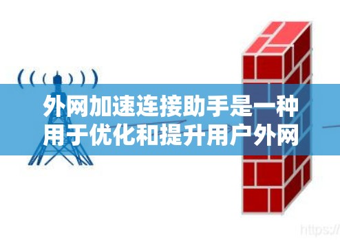 外网加速连接助手是一种用于优化和提升用户外网连接速度的工具。它通过自动检测和调整网络连接速度，帮助用户在多端设备间高效地利用外网资源。以下是关于外网加速连接助手的详细信息