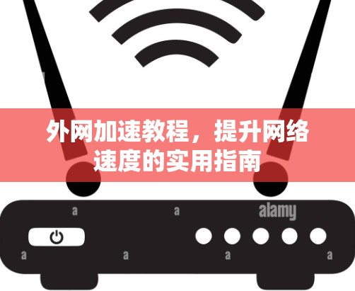外网加速教程,提升网络速度的实用指南