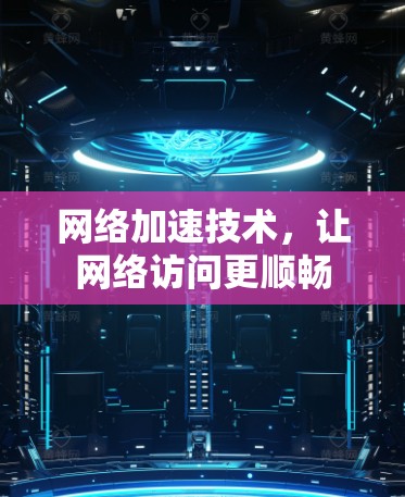 网络加速技术,让网络访问更顺畅
