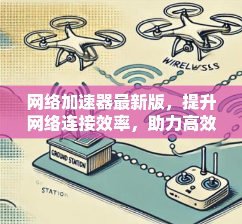网络加速器最新版,提升网络连接效率,助力高效访问
