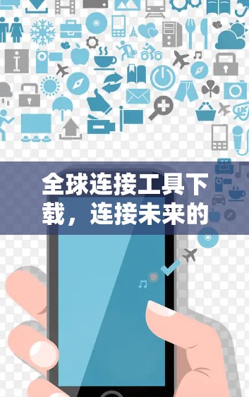 全球连接工具下载,连接未来的技术