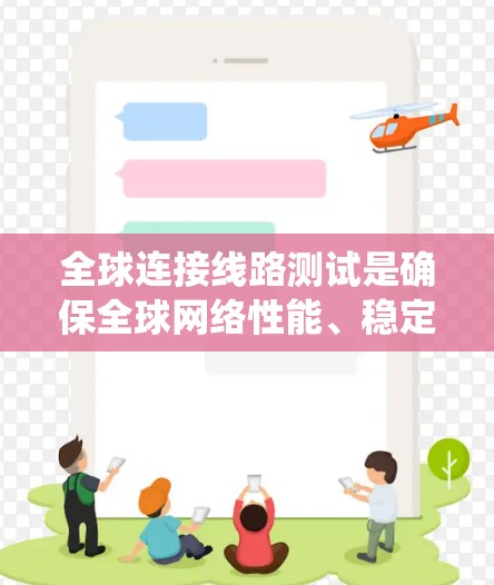 全球连接线路测试是确保全球网络性能、稳定性和技术的系统性评估，涉及多个关键环节。以下是该领域的详细总结