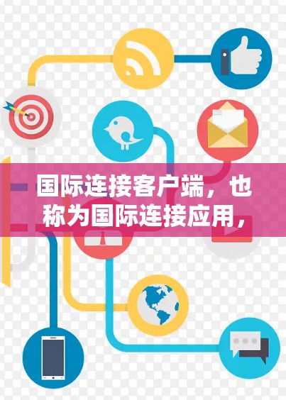国际连接客户端,也称为国际连接应用,是用于在不同语言环境中进行连接和操作的应用程序。这些客户端通常具备多语言支持,能够适应用户在不同语言界面下的需求。以下是关于国际连接客户端的详细信息