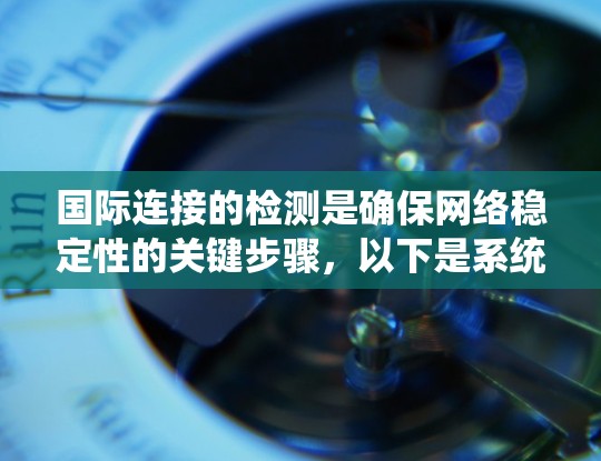 国际连接的检测是确保网络稳定性的关键步骤，以下是系统性地学习国际连接检测的步骤和方法