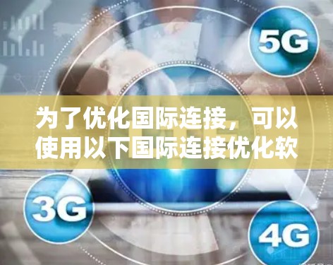 为了优化国际连接，可以使用以下国际连接优化软件，每种软件的特点如下