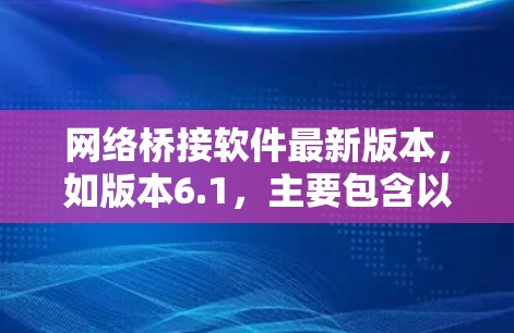 网络桥接软件最新版本，如版本6.1，主要包含以下改进和功能