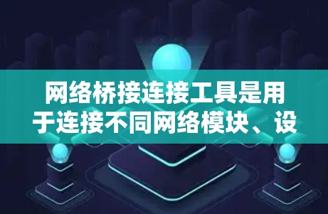 网络桥接连接工具是用于连接不同网络模块、设备或网络的桥梁,帮助在复杂的网络架构中实现高效的数据传输和交换。以下是该工具的详细解释