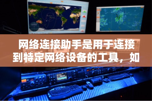 网络连接助手是用于连接到特定网络设备的工具,如路由器或交换机。以下是详细的使用步骤和功能说明