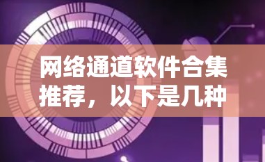 网络通道软件合集推荐,以下是几种常用且功能全面的网络接入工具