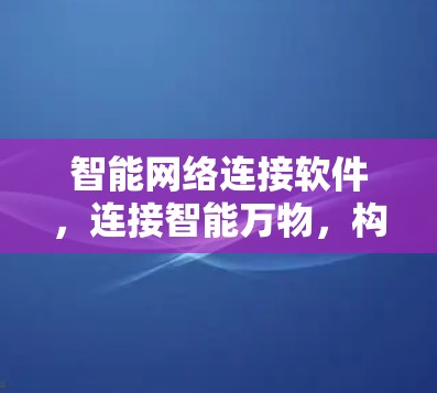 智能网络连接软件，连接智能万物，构建智慧社会