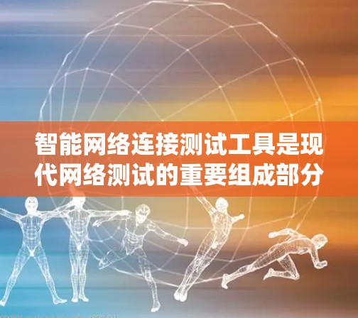 智能网络连接测试工具是现代网络测试的重要组成部分,它们在提高测试效率和准确性方面发挥着关键作用。以下是对这些工具的系统总结