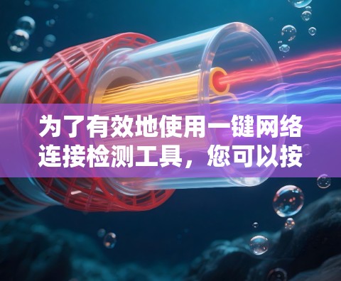 为了有效地使用一键网络连接检测工具,您可以按照以下步骤进行