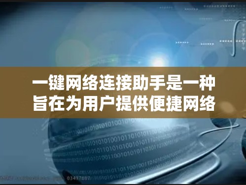 一键网络连接助手是一种旨在为用户提供便捷网络连接工具的软件或应用。这种助手可以帮助用户快速、安全地连接到网络,进行视频会议、文件传输、远程控制等多种网络操作。以下是一些常见的一键网络连接助手的特性
