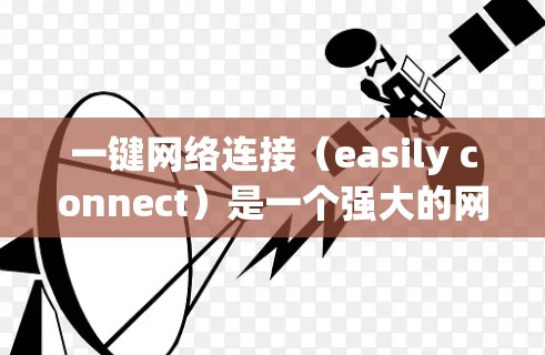 一键网络连接(easily connect)是一个强大的网络管理工具,可以帮助用户简化网络管理流程,提升效率。以下是一步一步的指南,帮助你轻松管理多个网络