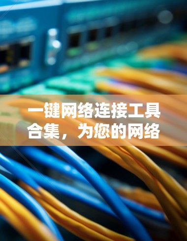 一键网络连接工具合集，为您的网络生活提供高效解决方案