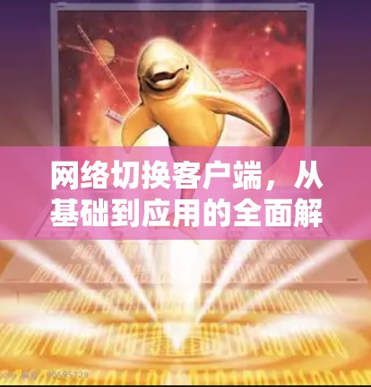 网络切换客户端，从基础到应用的全面解决方案
