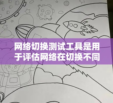 网络切换测试工具是用于评估网络在切换不同协议或服务之间的性能的工具。以下是几种常见的网络切换测试工具及其特点