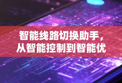 智能线路切换助手,从智能控制到智能优化 智能线路切换助手,从智能控制到智能优化