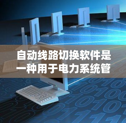 自动线路切换软件是一种用于电力系统管理的自动化工具,能够根据不同的电力线路和区域需求,自动调整线路参数以确保电力供应的安全和稳定。以下是对该软件的详细介绍