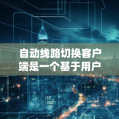 自动线路切换客户端是一个基于用户输入的电力系统监控和管理模块，旨在提供一个友好的界面和高效的交互功能，支持用户轻松管理电力线路的状态和设备状态。以下是对其功能的详细说明