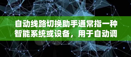 自动线路切换助手通常指一种智能系统或设备，用于自动调整或切换电力线路的连接状态。这种设备可能基于物联网、大数据分析和人工智能技术，能够实时监测并动态调整线路连接状态，以确保电力系统的稳定运行