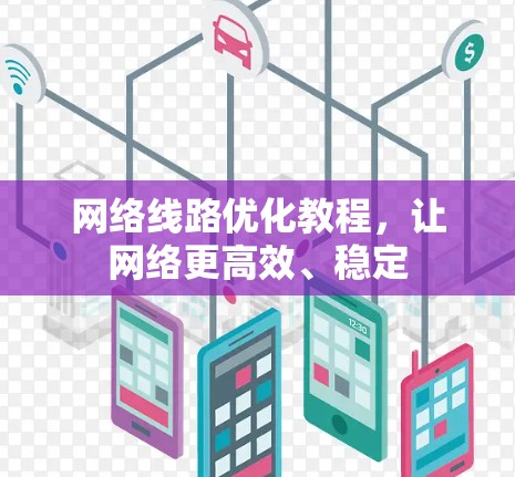 网络线路优化教程,让网络更高效、稳定
