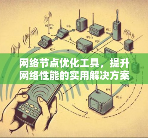 网络节点优化工具,提升网络性能的实用解决方案