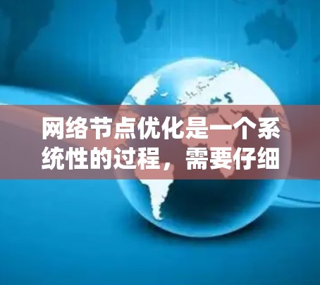 网络节点优化是一个系统性的过程,需要仔细规划和执行。以下是一个详细且有条理的优化步骤指南