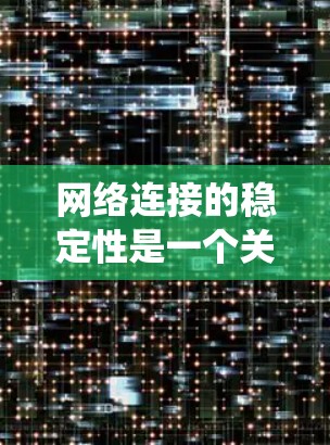 网络连接的稳定性是一个关键的系统性能指标，直接影响用户体验和业务运转。以下是一些针对网络连接稳定性的解决方案和分析