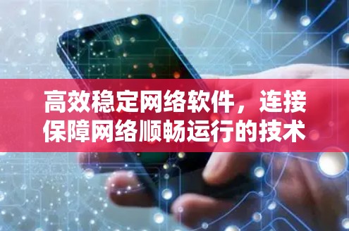 高效稳定网络软件，连接保障网络顺畅运行的技术保障
