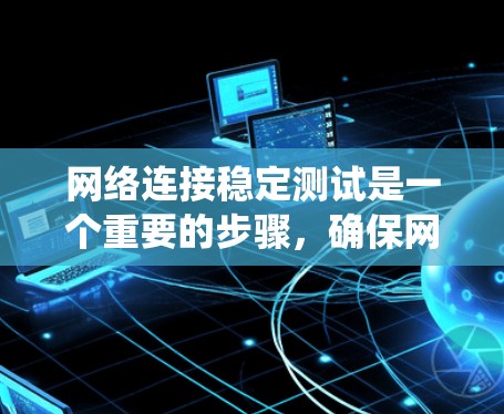网络连接稳定测试是一个重要的步骤，确保网络的稳定性和性能。以下是一个系统化的步骤指南，帮助您完成网络连接的稳定测试