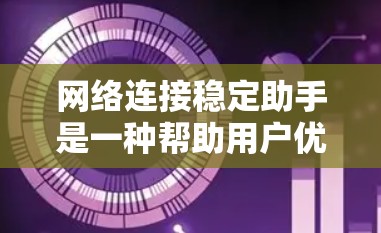 网络连接稳定助手是一种帮助用户优化和稳定网络连接的工具或应用。以下是一些可能使用此类助手的常见场景和方法