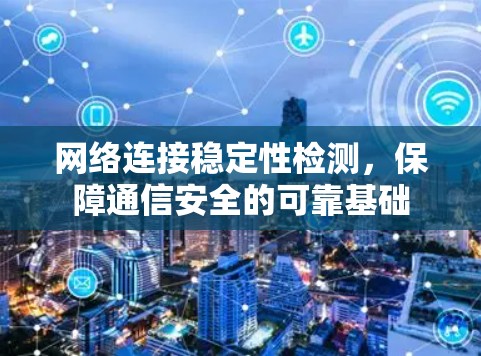 网络连接稳定性检测,保障通信安全的可靠基础