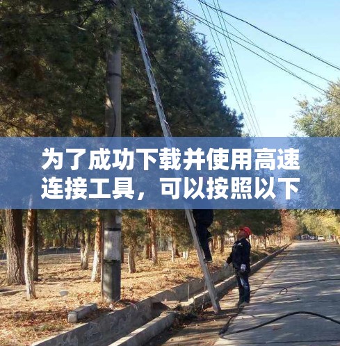 为了成功下载并使用高速连接工具,可以按照以下步骤进行