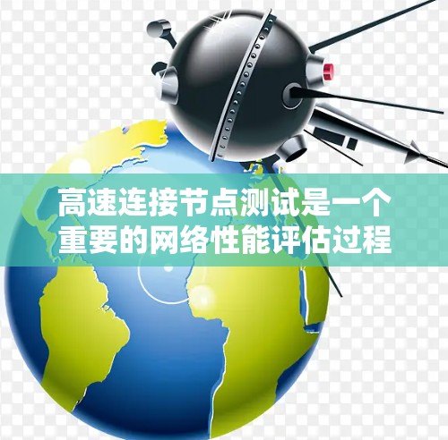 高速连接节点测试是一个重要的网络性能评估过程,主要涉及以下方面