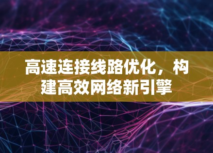 高速连接线路优化,构建高效网络新引擎