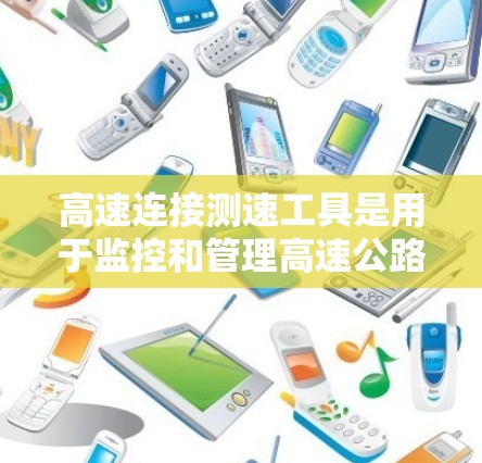 高速连接测速工具是用于监控和管理高速公路上交通状态的设备,主要包括摄像头、超声波传感器、laser扫描仪等。测速工具则通过实时监控车辆速度来确保交通安全。以下是对这些技术的详细分析