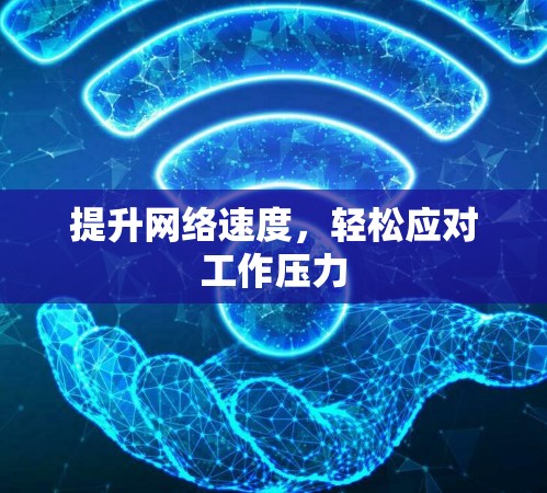 提升网络速度，轻松应对工作压力