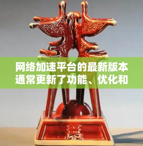 网络加速平台的最新版本通常更新了功能、优化和改进,以提升网络连接的稳定性。以下是对BBF 223版本的总结