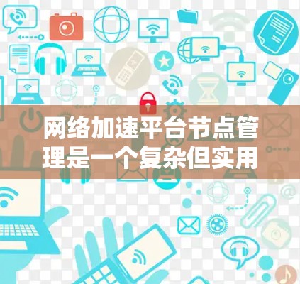 网络加速平台节点管理是一个复杂但实用的过程,涉及多个步骤和操作。以下是对网络加速平台节点管理的详细指南,帮助你理解和操作 网络加速平台节点管理是一个复杂但实用的过程,涉及多个步骤和操作。以下是对网络加速平台节点管理的详细指南,帮助你理解和操作